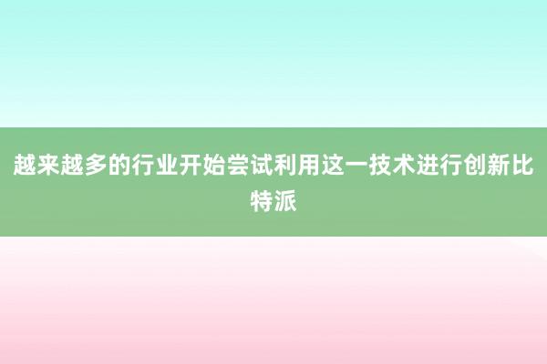 越来越多的行业开始尝试利用这一技术进行创新比特派