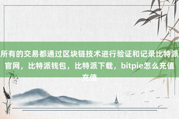 所有的交易都通过区块链技术进行验证和记录比特派官网，比特派钱包，比特派下载，bitpie怎么充值