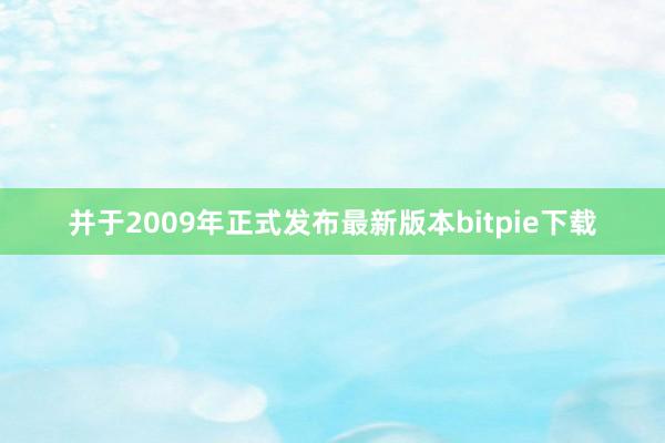 并于2009年正式发布最新版本bitpie下载