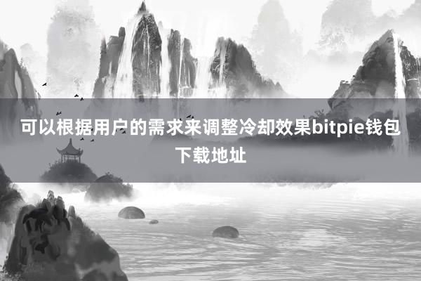 可以根据用户的需求来调整冷却效果bitpie钱包下载地址