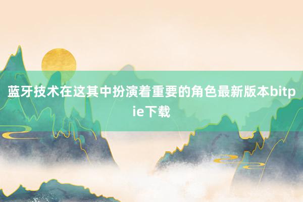 蓝牙技术在这其中扮演着重要的角色最新版本bitpie下载