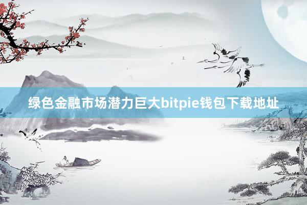 绿色金融市场潜力巨大bitpie钱包下载地址