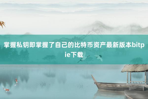 掌握私钥即掌握了自己的比特币资产最新版本bitpie下载