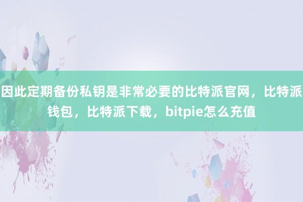 因此定期备份私钥是非常必要的比特派官网，比特派钱包，比特派下载，bitpie怎么充值