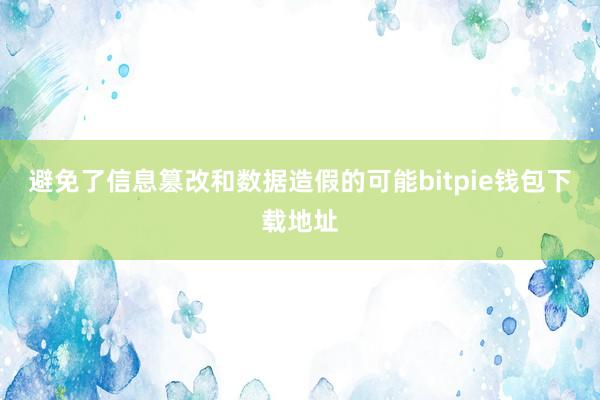 避免了信息篡改和数据造假的可能bitpie钱包下载地址