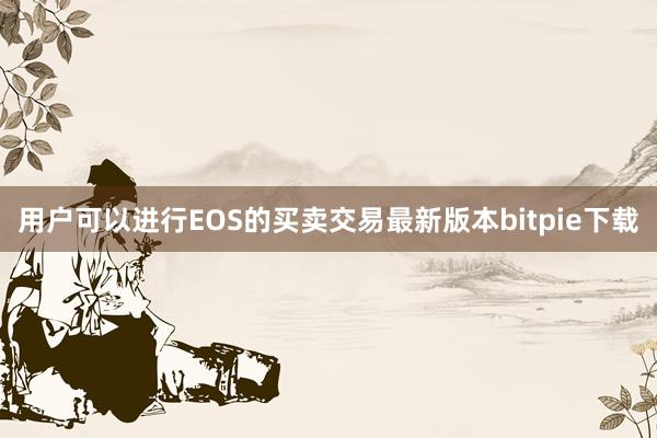 用户可以进行EOS的买卖交易最新版本bitpie下载