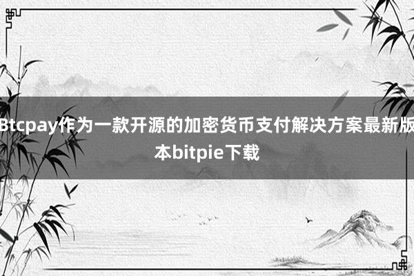 Btcpay作为一款开源的加密货币支付解决方案最新版本bitpie下载