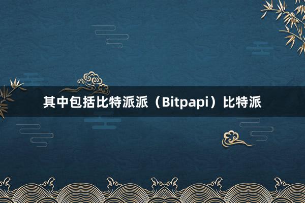 其中包括比特派派（Bitpapi）比特派