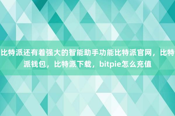 比特派还有着强大的智能助手功能比特派官网，比特派钱包，比特派下载，bitpie怎么充值