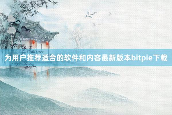 为用户推荐适合的软件和内容最新版本bitpie下载