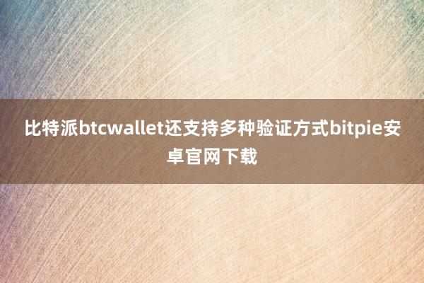 比特派btcwallet还支持多种验证方式bitpie安卓官网下载