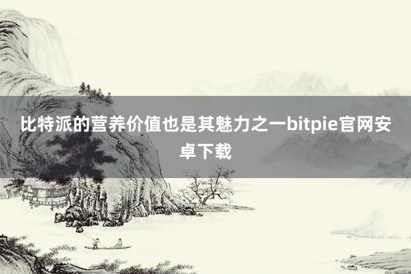 比特派的营养价值也是其魅力之一bitpie官网安卓下载