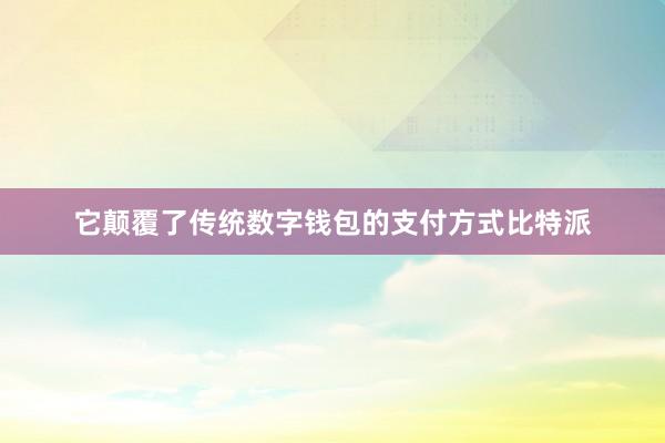 它颠覆了传统数字钱包的支付方式比特派