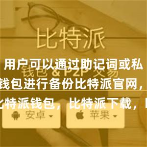 用户可以通过助记词或私钥的方式对钱包进行备份比特派官网，比特派钱包，比特派下载，bitpie怎么充值