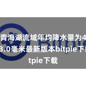 青海湖流域年均降水量为413.0毫米最新版本bitpie下载