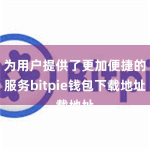 为用户提供了更加便捷的服务bitpie钱包下载地址