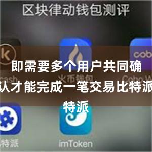 即需要多个用户共同确认才能完成一笔交易比特派