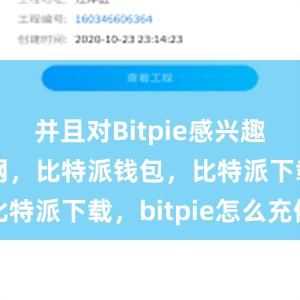 并且对Bitpie感兴趣比特派官网，比特派钱包，比特派下载，bitpie怎么充值