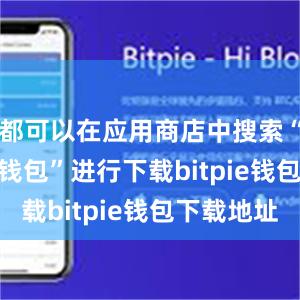 都可以在应用商店中搜索“Bitpie钱包”进行下载bitpie钱包下载地址