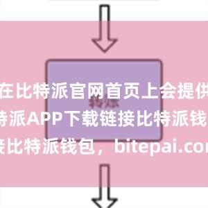 在比特派官网首页上会提供最新的比特派APP下载链接比特派钱包，bitepai.com