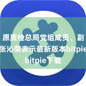 原质检总局党组成员、副局长张沁荣表示最新版本bitpie下载