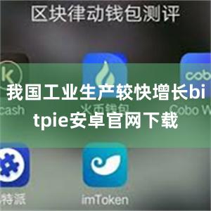 我国工业生产较快增长bitpie安卓官网下载