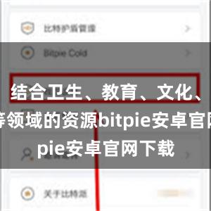 结合卫生、教育、文化、体育等领域的资源bitpie安卓官网下载