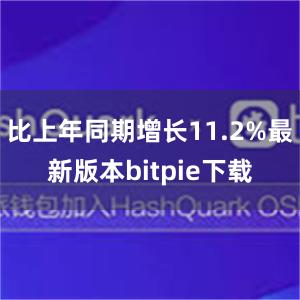 比上年同期增长11.2%最新版本bitpie下载