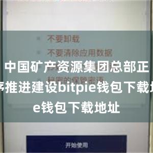 中国矿产资源集团总部正有序推进建设bitpie钱包下载地址