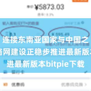 连接东南亚国家与中国之间的铁路网建设正稳步推进最新版本bitpie下载