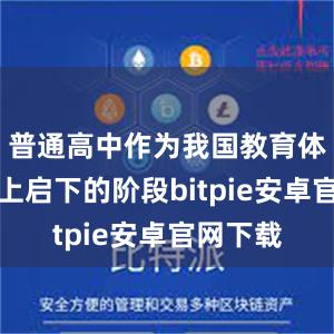 普通高中作为我国教育体系中承上启下的阶段bitpie安卓官网下载