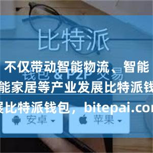 不仅带动智能物流、智能电网、智能家居等产业发展比特派钱包，bitepai.com