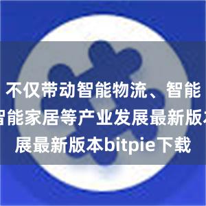 不仅带动智能物流、智能电网、智能家居等产业发展最新版本bitpie下载