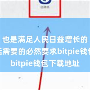 也是满足人民日益增长的美好生活需要的必然要求bitpie钱包下载地址