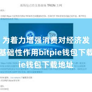 为着力增强消费对经济发展的基础性作用bitpie钱包下载地址