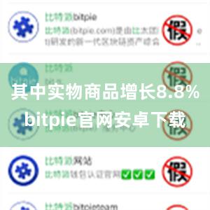 其中实物商品增长8.8%bitpie官网安卓下载