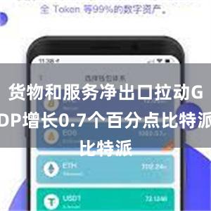 货物和服务净出口拉动GDP增长0.7个百分点比特派