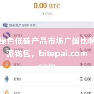 绿色低碳产品市场广阔比特派钱包，bitepai.com