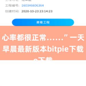 心率都很正常……”一天早晨最新版本bitpie下载