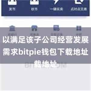 以满足该子公司经营发展需求bitpie钱包下载地址