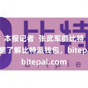 本报记者  张武军摄比特派迷语据了解比特派钱包，bitepai.com