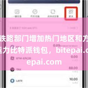 铁路部门增加热门地区和方向运力比特派钱包，bitepai.com