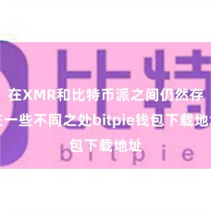 在XMR和比特币派之间仍然存在一些不同之处bitpie钱包下载地址