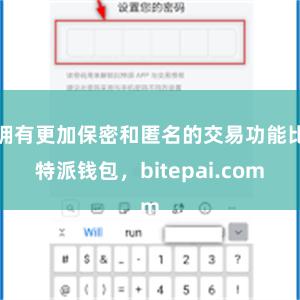 拥有更加保密和匿名的交易功能比特派钱包，bitepai.com