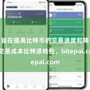 旨在提高比特币的交易速度和降低交易成本比特派钱包，bitepai.com