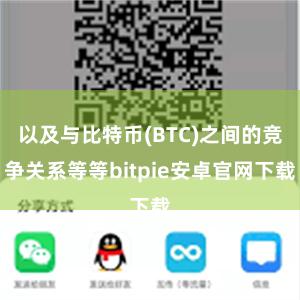 以及与比特币(BTC)之间的竞争关系等等bitpie安卓官网下载