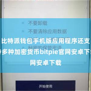 比特派钱包手机版应用程序还支持多种加密货币bitpie官网安卓下载