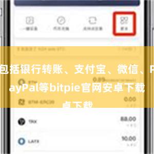 包括银行转账、支付宝、微信、PayPal等bitpie官网安卓下载