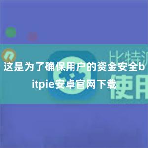 这是为了确保用户的资金安全bitpie安卓官网下载