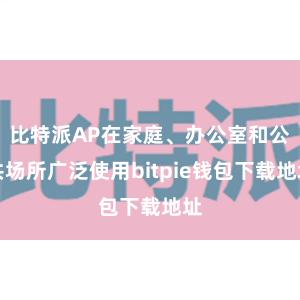 比特派AP在家庭、办公室和公共场所广泛使用bitpie钱包下载地址